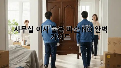 사무실 이사, 물품 파손 NO! 완벽 가이드