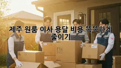 제주 원룸 이사, 용달 비용 똑똑하게 줄이기!